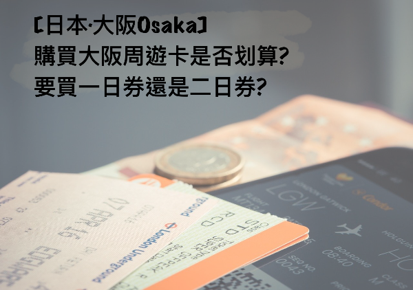 【日本．大阪Osaka】購買大阪周遊卡是否划算? 要買一日券還是兩日券?